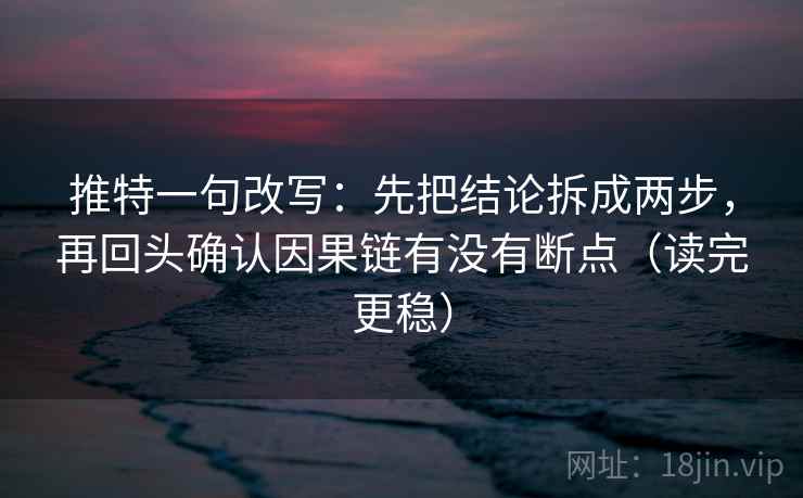 推特一句改写：先把结论拆成两步，再回头确认因果链有没有断点（读完更稳）  第2张