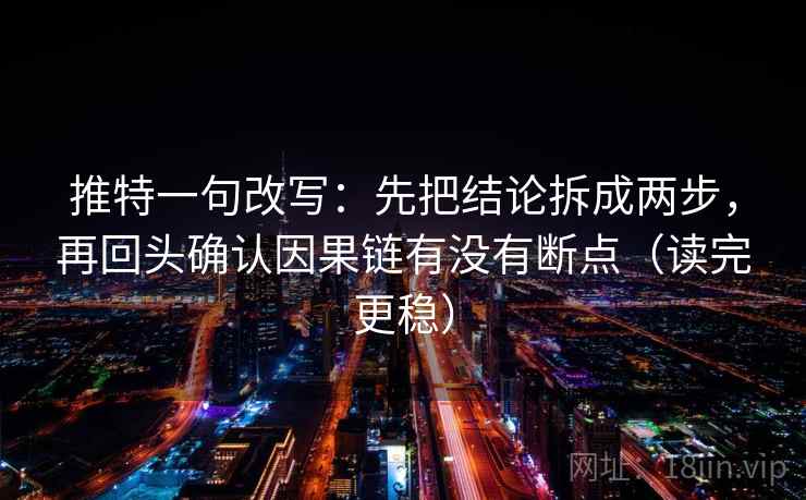 推特一句改写：先把结论拆成两步，再回头确认因果链有没有断点（读完更稳）  第1张