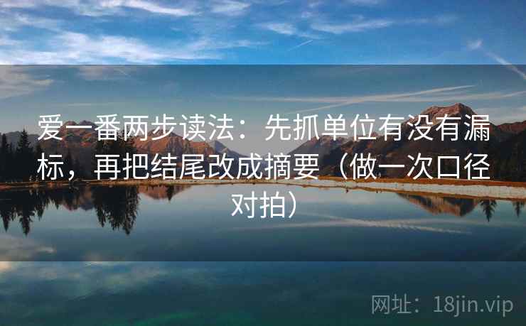 爱一番两步读法：先抓单位有没有漏标，再把结尾改成摘要（做一次口径对拍）  第2张