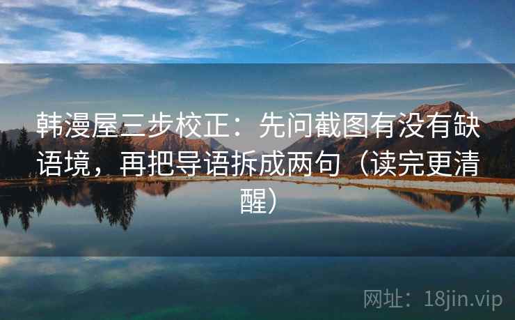 韩漫屋三步校正：先问截图有没有缺语境，再把导语拆成两句（读完更清醒）  第2张