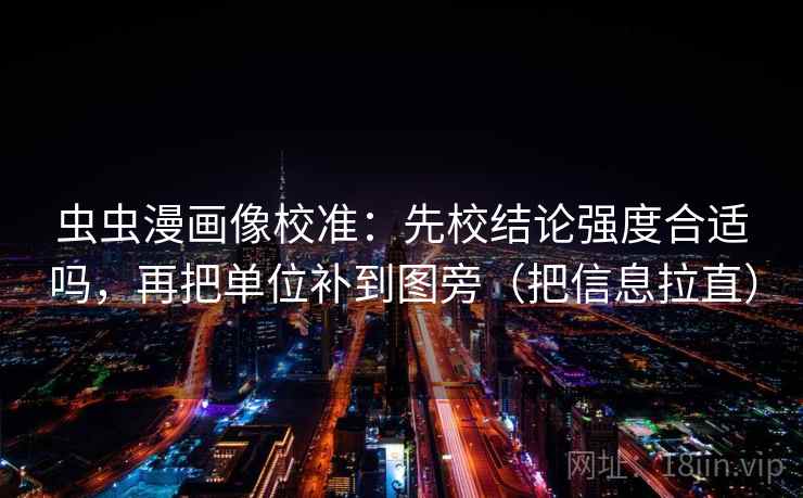 虫虫漫画像校准：先校结论强度合适吗，再把单位补到图旁（把信息拉直）