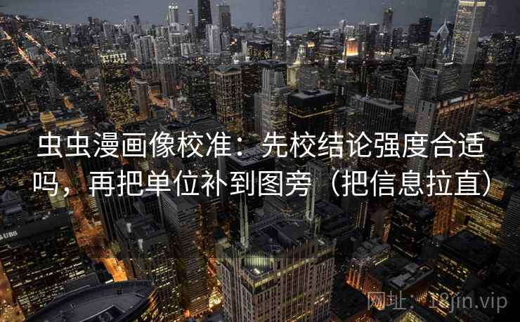虫虫漫画像校准：先校结论强度合适吗，再把单位补到图旁（把信息拉直）  第2张