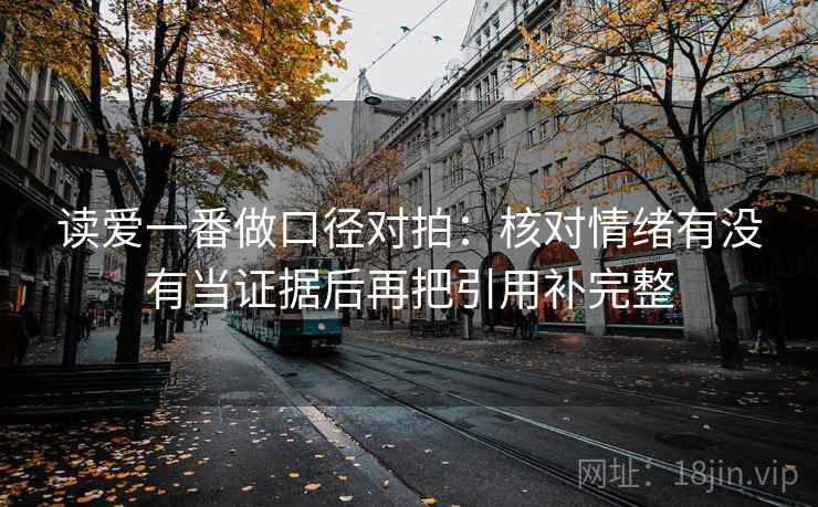 读爱一番做口径对拍：核对情绪有没有当证据后再把引用补完整  第2张