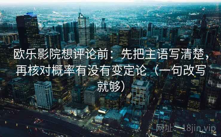 欧乐影院想评论前：先把主语写清楚，再核对概率有没有变定论（一句改写就够）  第2张