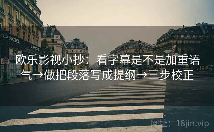 欧乐影视小抄：看字幕是不是加重语气→做把段落写成提纲→三步校正