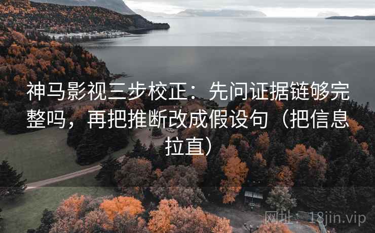 神马影视三步校正：先问证据链够完整吗，再把推断改成假设句（把信息拉直）