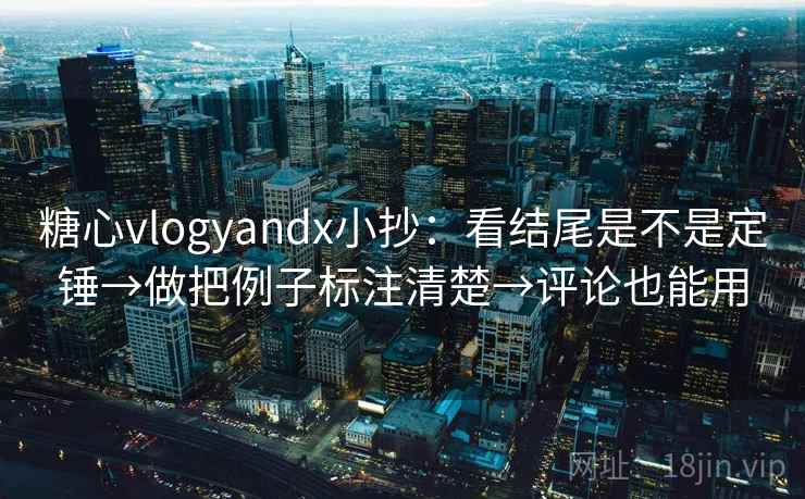 糖心vlogyandx小抄：看结尾是不是定锤→做把例子标注清楚→评论也能用  第2张