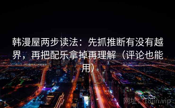韩漫屋两步读法：先抓推断有没有越界，再把配乐拿掉再理解（评论也能用）  第2张