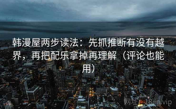 韩漫屋两步读法：先抓推断有没有越界，再把配乐拿掉再理解（评论也能用）