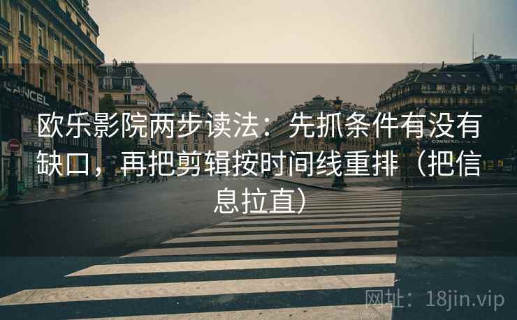 欧乐影院两步读法：先抓条件有没有缺口，再把剪辑按时间线重排（把信息拉直）