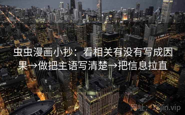 虫虫漫画小抄：看相关有没有写成因果→做把主语写清楚→把信息拉直  第1张