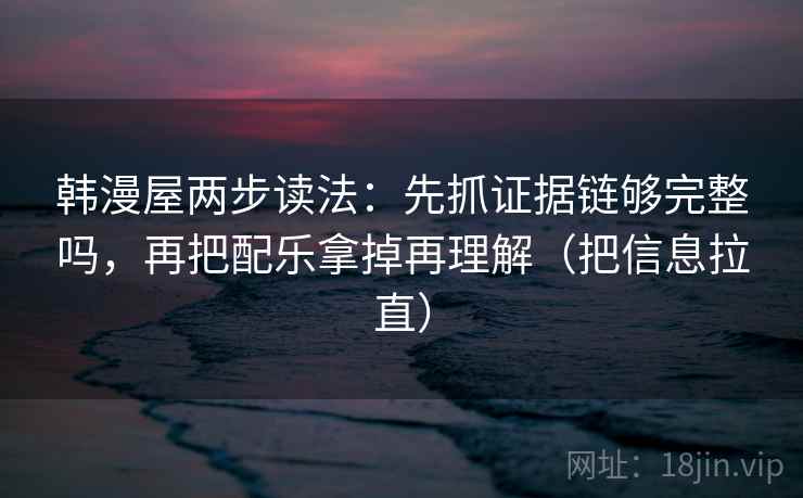 韩漫屋两步读法：先抓证据链够完整吗，再把配乐拿掉再理解（把信息拉直）  第2张