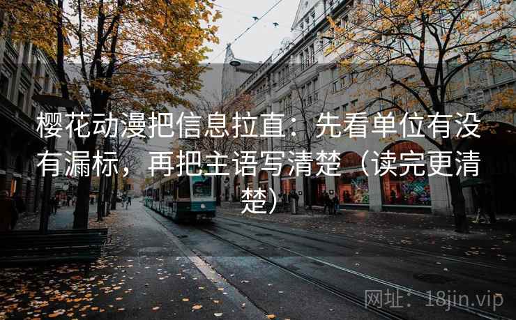 樱花动漫把信息拉直：先看单位有没有漏标，再把主语写清楚（读完更清楚）  第2张