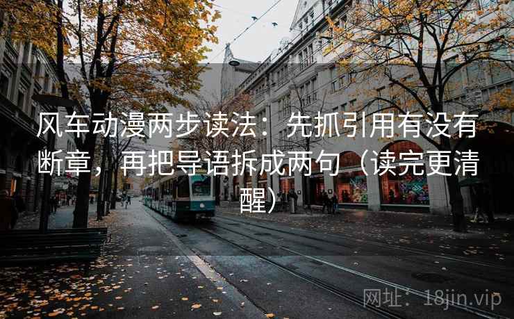 风车动漫两步读法：先抓引用有没有断章，再把导语拆成两句（读完更清醒）  第2张