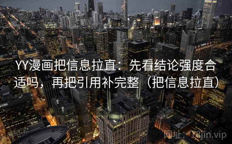 YY漫画把信息拉直：先看结论强度合适吗，再把引用补完整（把信息拉直）