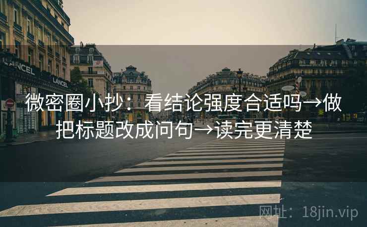 微密圈小抄：看结论强度合适吗→做把标题改成问句→读完更清楚  第2张
