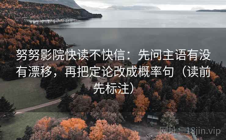 努努影院快读不快信：先问主语有没有漂移，再把定论改成概率句（读前先标注）  第2张