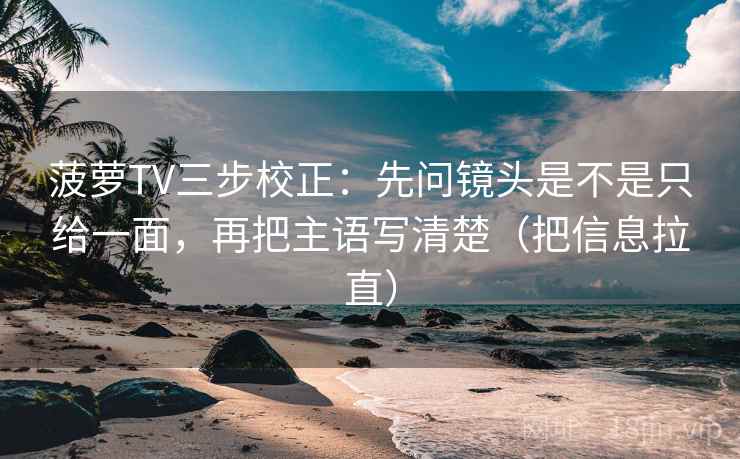 菠萝TV三步校正：先问镜头是不是只给一面，再把主语写清楚（把信息拉直）  第1张