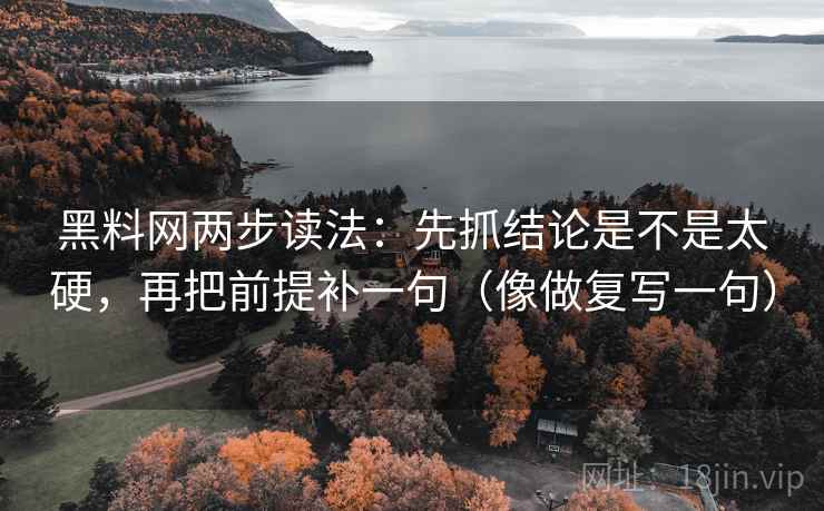 <strong>黑料</strong>网两步读法：先抓结论是不是太硬，再把前提补一句（像做复写一句）