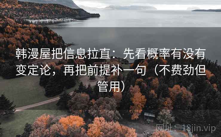 韩漫屋把信息拉直：先看概率有没有变定论，再把前提补一句（不费劲但管用）  第1张