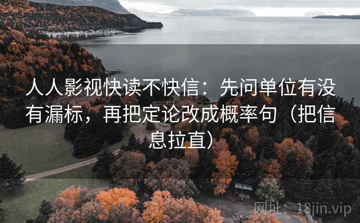 人人影视快读不快信：先问单位有没有漏标，再把定论改成概率句（把信息拉直）  第2张