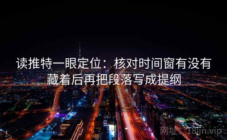 读推特一眼定位：核对时间窗有没有藏着后再把段落写成提纲  第1张