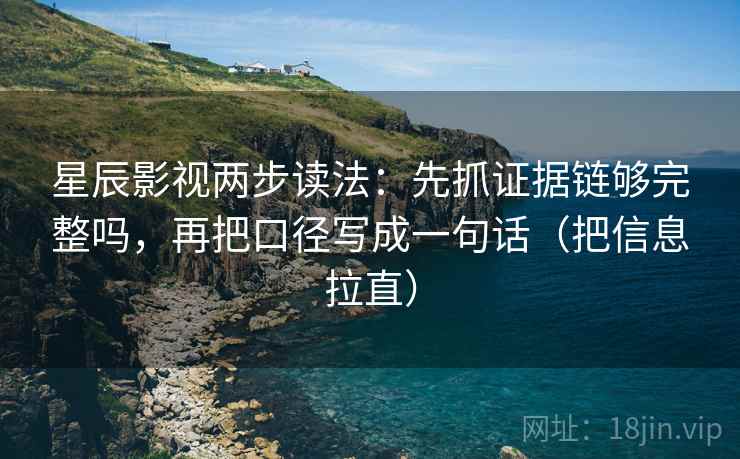星辰影视两步读法：先抓证据链够完整吗，再把口径写成一句话（把信息拉直）  第1张