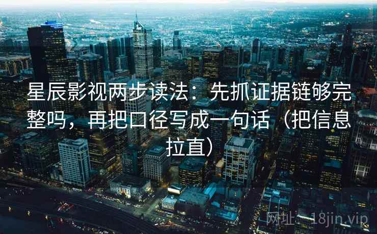 星辰影视两步读法：先抓证据链够完整吗，再把口径写成一句话（把信息拉直）  第2张