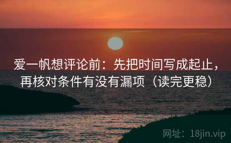 爱一帆想评论前：先把时间写成起止，再核对条件有没有漏项（读完更稳）  第1张