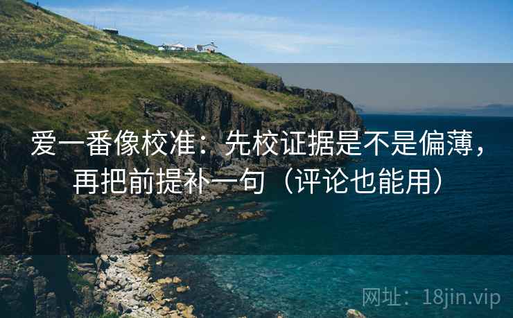 爱一番像校准：先校证据是不是偏薄，再把前提补一句（评论也能用）  第2张