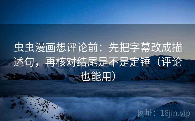 虫虫漫画想评论前:先把字幕改成描述句,再核对结尾是不是定锤(评论也能用) 第1张 虫虫漫画想评论前:先把字幕改成描述句,再核对结尾是不是定锤(评论也能用) 第1张