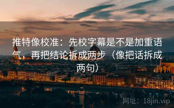 推特像校准:先校字幕是不是加重语气,再把结论拆成两步(像把话拆成两句) 第2张 推特像校准:先校字幕是不是加重语气,再把结论拆成两步(像把话拆成两句) 第2张