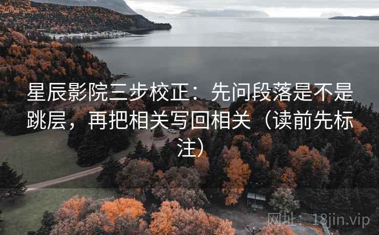 星辰影院三步校正：先问段落是不是跳层，再把相关写回相关（读前先标注）
