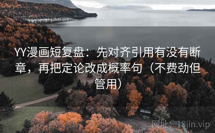 YY漫画短复盘：先对齐引用有没有断章，再把定论改成概率句（不费劲但管用）  第2张