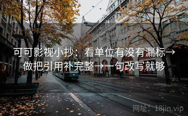 可可影视小抄：看单位有没有漏标→做把引用补完整→一句改写就够