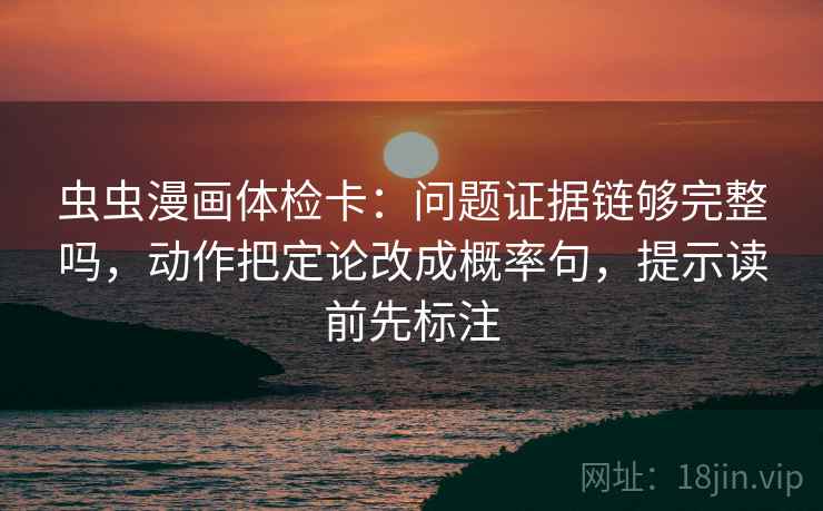 虫虫漫画体检卡：问题证据链够完整吗，动作把定论改成概率句，提示读前先标注  第2张