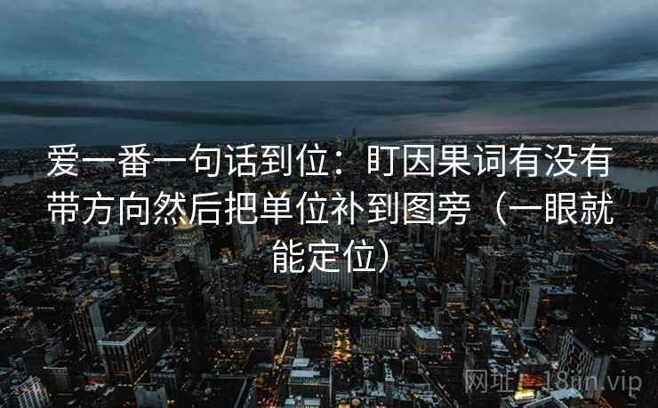 爱一番一句话到位：盯因果词有没有带方向然后把单位补到图旁（一眼就能定位）