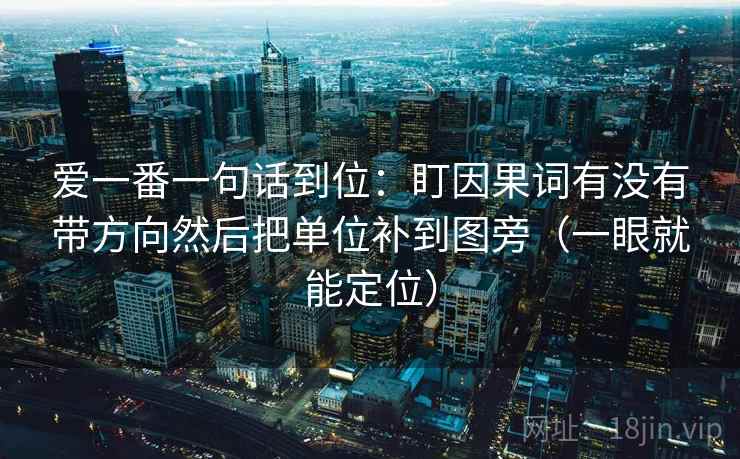 爱一番一句话到位:盯因果词有没有带方向然后把单位补到图旁(一眼就能定位) 第2张 爱一番一句话到位:盯因果词有没有带方向然后把单位补到图旁(一眼就能定位) 第2张