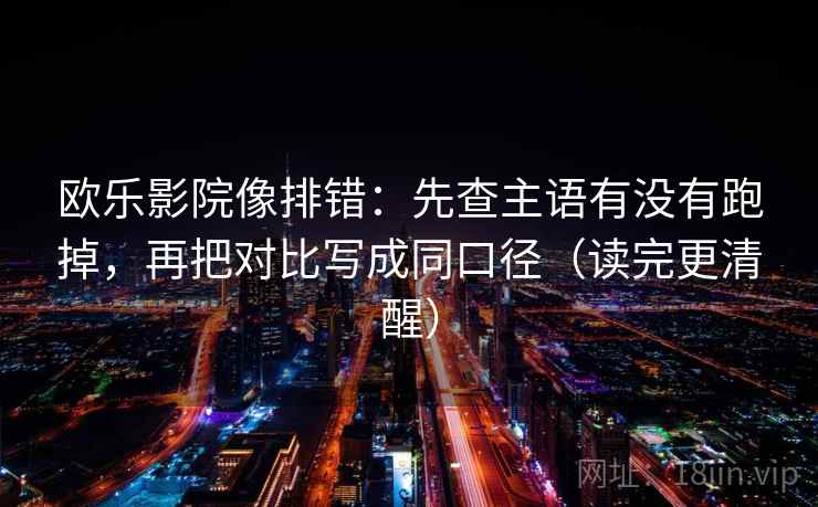 欧乐影院像排错:先查主语有没有跑掉,再把对比写成同口径(读完更清醒) 第2张 欧乐影院像排错:先查主语有没有跑掉,再把对比写成同口径(读完更清醒) 第2张