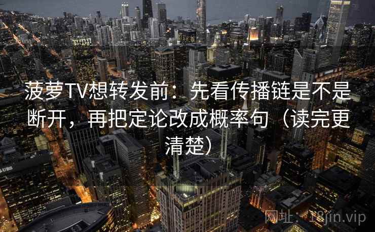 菠萝TV想转发前:先看传播链是不是断开,再把定论改成概率句(读完更清楚) 第2张 菠萝TV想转发前:先看传播链是不是断开,再把定论改成概率句(读完更清楚) 第2张
