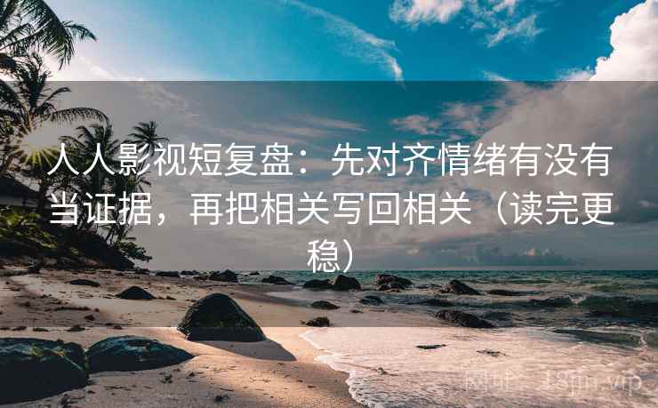 人人影视短复盘：先对齐情绪有没有当证据，再把相关写回相关（读完更稳）  第2张