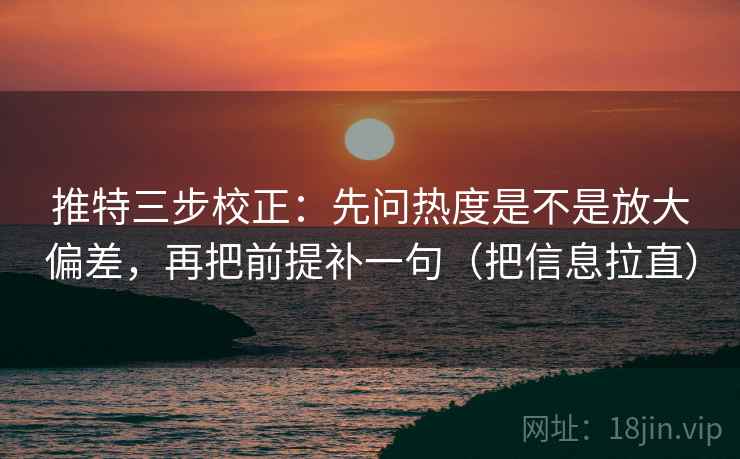 推特三步校正:先问热度是不是放大偏差,再把前提补一句(把信息拉直) 第2张 推特三步校正:先问热度是不是放大偏差,再把前提补一句(把信息拉直) 第2张