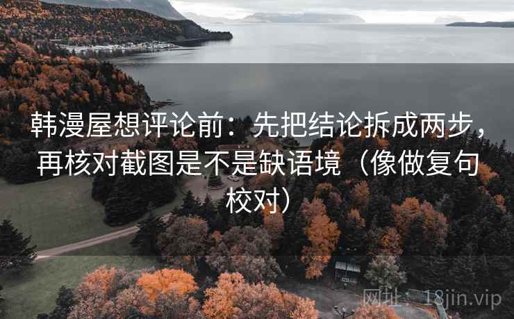 韩漫屋想评论前：先把结论拆成两步，再核对截图是不是缺语境（像做复句校对）