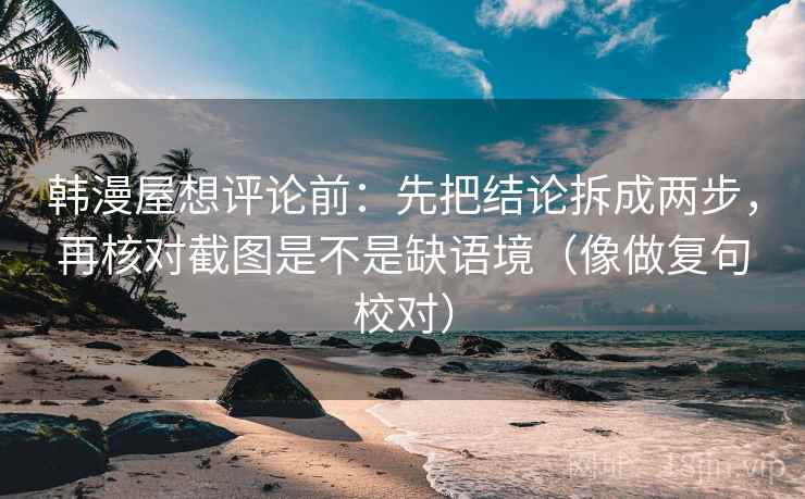 韩漫屋想评论前:先把结论拆成两步,再核对截图是不是缺语境(像做复句校对) 第2张 韩漫屋想评论前:先把结论拆成两步,再核对截图是不是缺语境(像做复句校对) 第2张