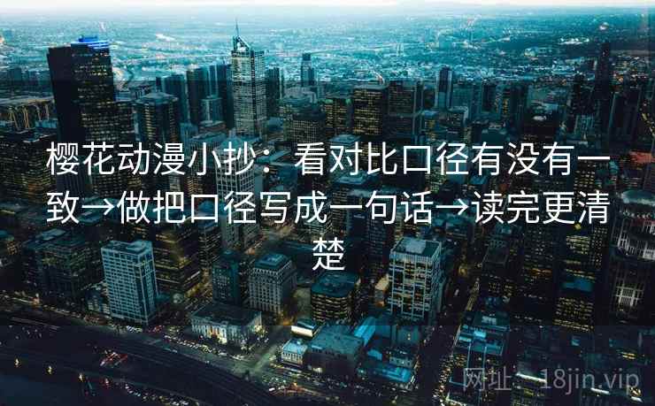 樱花动漫小抄：看对比口径有没有一致→做把口径写成一句话→读完更清楚  第2张