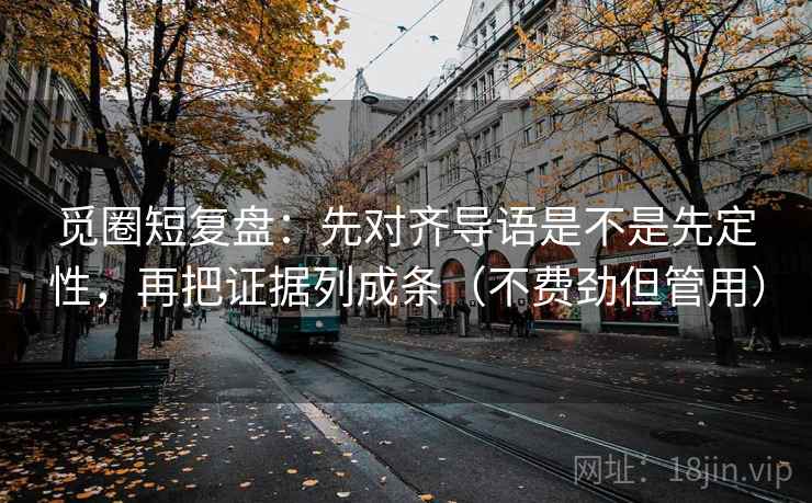 觅圈短复盘：先对齐导语是不是先定性，再把证据列成条（不费劲但管用）