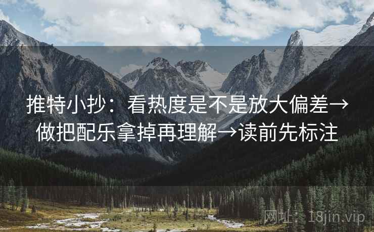 推特小抄：看热度是不是放大偏差→做把配乐拿掉再理解→读前先标注  第2张