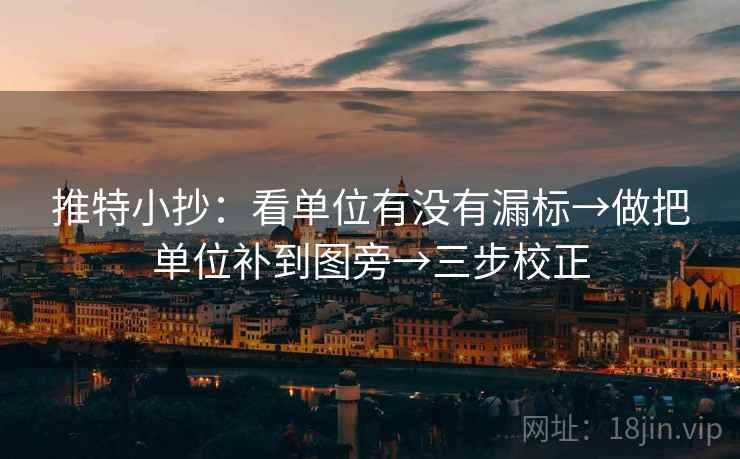 推特小抄：看单位有没有漏标→做把单位补到图旁→三步校正