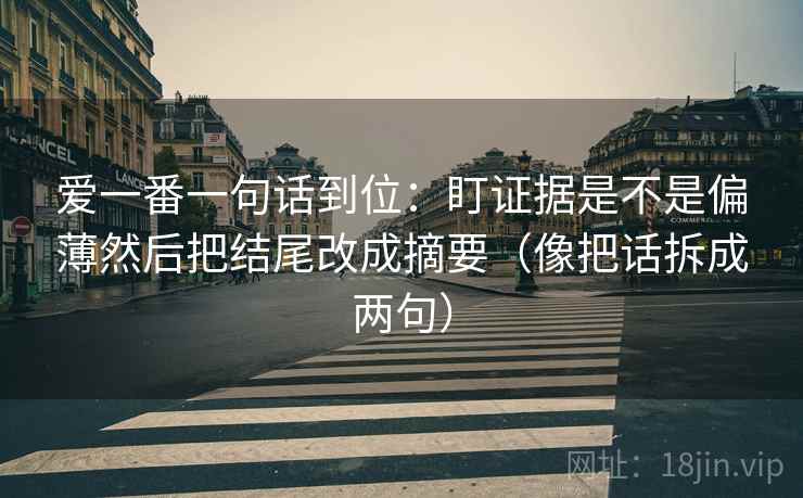 爱一番一句话到位:盯证据是不是偏薄然后把结尾改成摘要(像把话拆成两句) 第2张 爱一番一句话到位:盯证据是不是偏薄然后把结尾改成摘要(像把话拆成两句) 第2张
