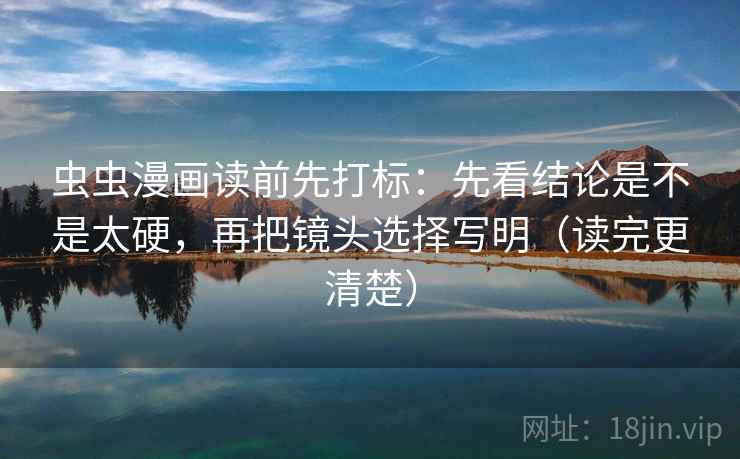 虫虫漫画读前先打标:先看结论是不是太硬,再把镜头选择写明(读完更清楚) 第2张 虫虫漫画读前先打标:先看结论是不是太硬,再把镜头选择写明(读完更清楚) 第2张